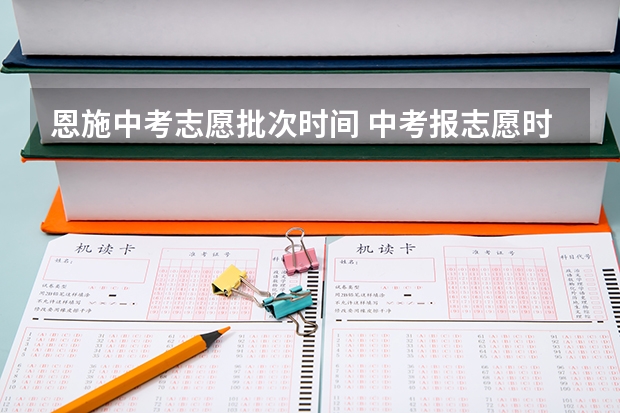 恩施中考志愿批次时间 中考报志愿时间和截止时间