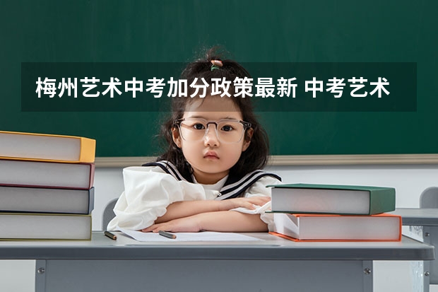 梅州艺术中考加分政策最新 中考艺术特长生加分政策