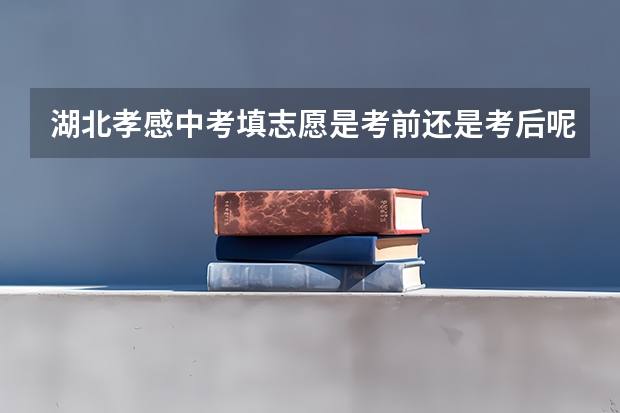 湖北孝感中考填志愿是考前还是考后呢