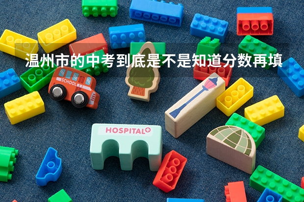 温州市的中考到底是不是知道分数再填志愿？ 2023中考报志愿时间