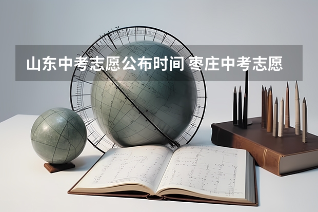 山东中考志愿公布时间 枣庄中考志愿填报时间