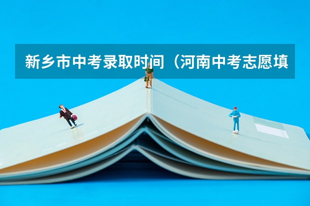 新乡市中考录取时间（河南中考志愿填报时间2023）