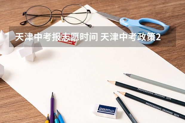 天津中考报志愿时间 天津中考政策2023最新