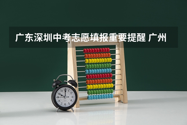广东深圳中考志愿填报重要提醒 广州中考报名时间2023