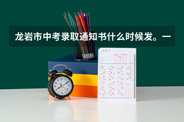 龙岩市中考录取通知书什么时候发。一中的录取线多少？
