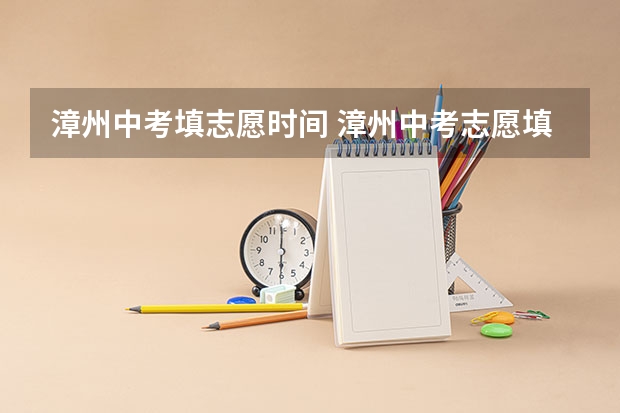 漳州中考填志愿时间 漳州中考志愿填报规则