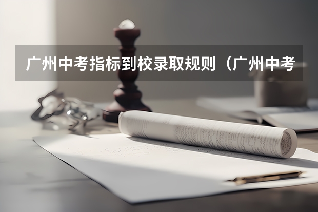广州中考指标到校录取规则（广州中考报志愿时间 2023年）