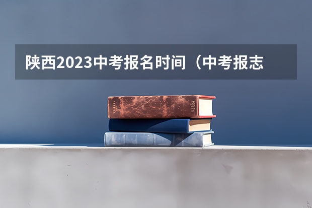 陕西2023中考报名时间（中考报志愿时间？）