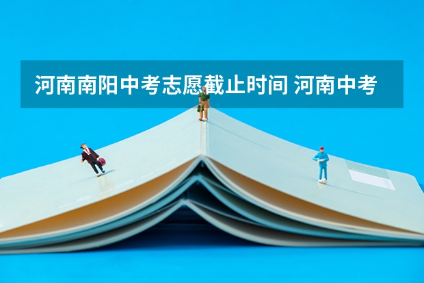 河南南阳中考志愿截止时间 河南中考志愿填报时间2023