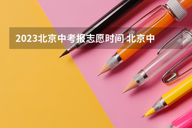 2023北京中考报志愿时间 北京中考志愿填报时间