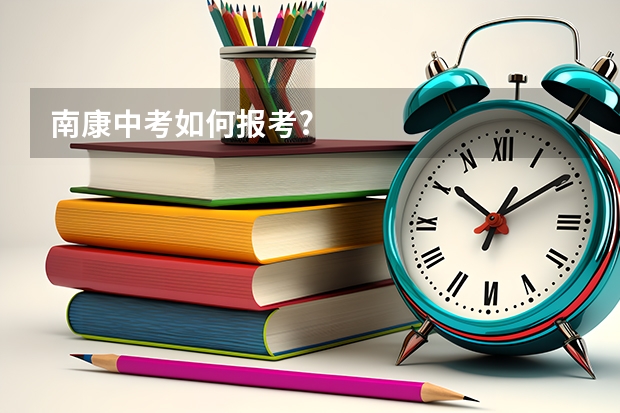 南康中考如何报考?