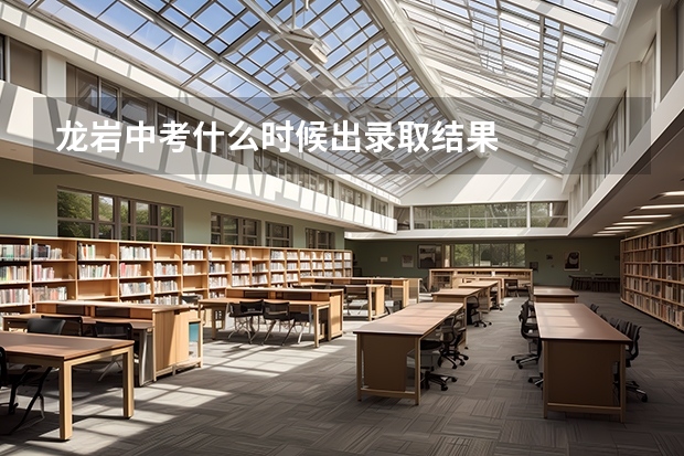 龙岩中考什么时候出录取结果