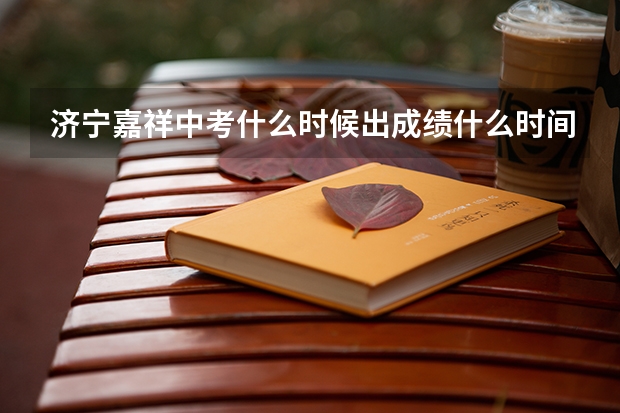 济宁嘉祥中考什么时候出成绩什么时间