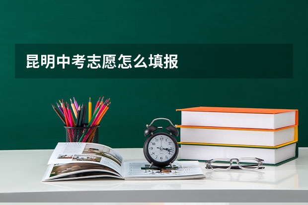 昆明中考志愿怎么填报