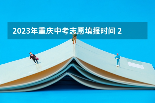 2023年重庆中考志愿填报时间 2023重庆中考志愿填报时间