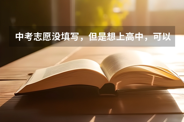 中考志愿没填写，但是想上高中，可以吗？