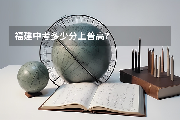 福建中考多少分上普高？