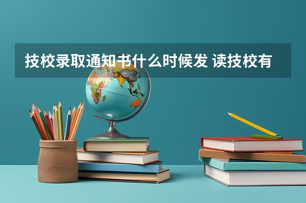 技校录取通知书什么时候发 读技校有哪些优势
