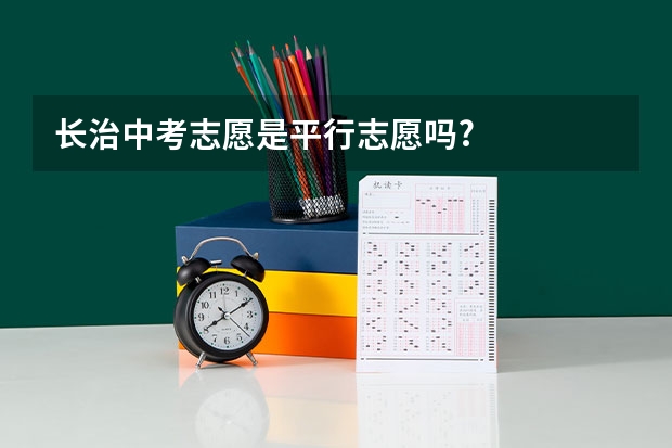 长治中考志愿是平行志愿吗?
