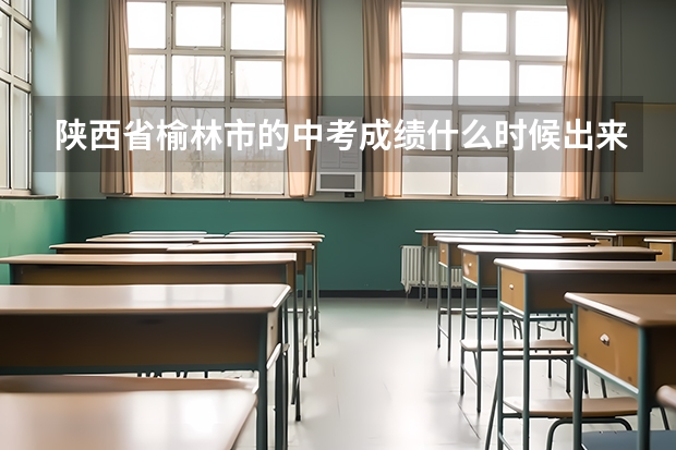 陕西省榆林市的中考成绩什么时候出来？