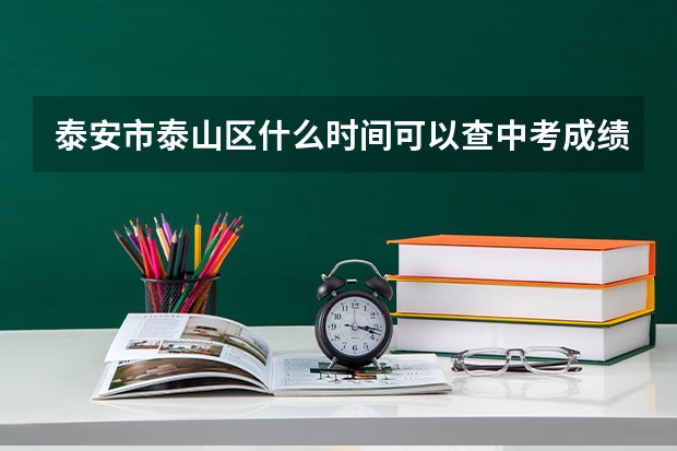 泰安市泰山区什么时间可以查中考成绩