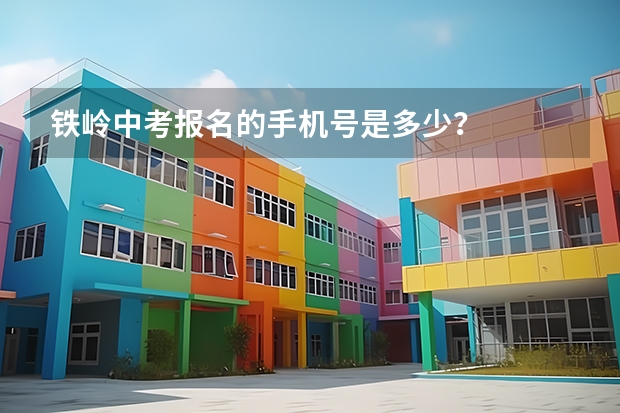 铁岭中考报名的手机号是多少？