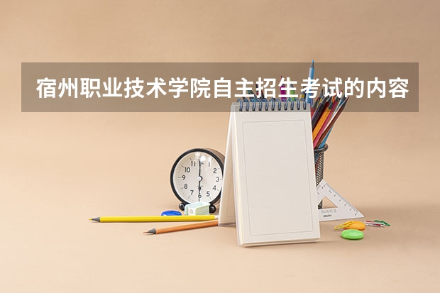 宿州职业技术学院自主招生考试的内容是什么?
