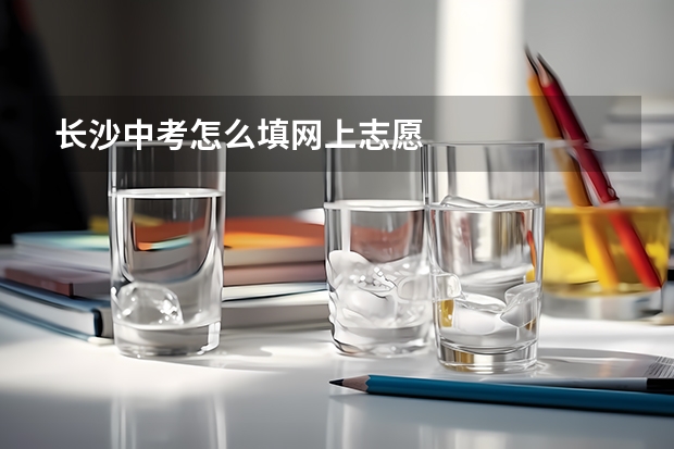 长沙中考怎么填网上志愿