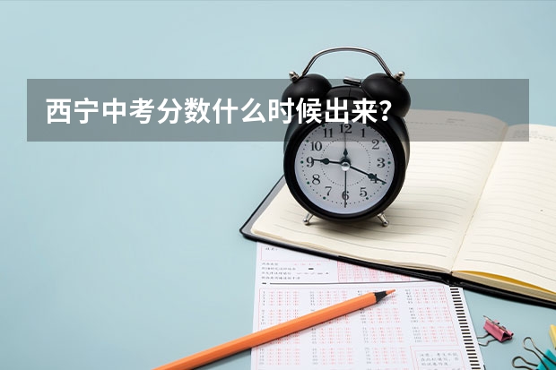 西宁中考分数什么时候出来？