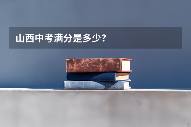 山西中考满分是多少？