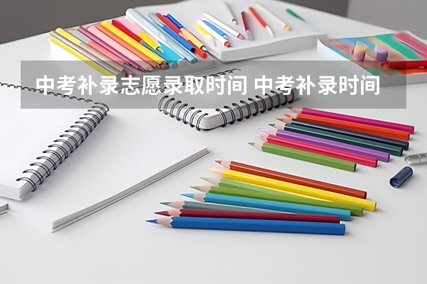 中考补录志愿录取时间 中考补录时间