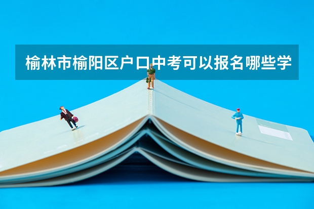 榆林市榆阳区户口中考可以报名哪些学校