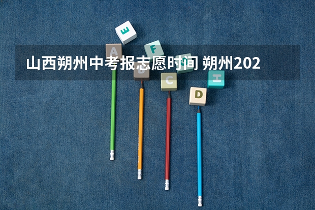 山西朔州中考报志愿时间 朔州2023年中考分数线