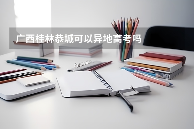 广西桂林恭城可以异地高考吗