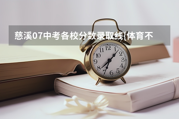 慈溪07中考各校分数录取线{体育不加} 慈溪中考第一批次要不要冲一冲