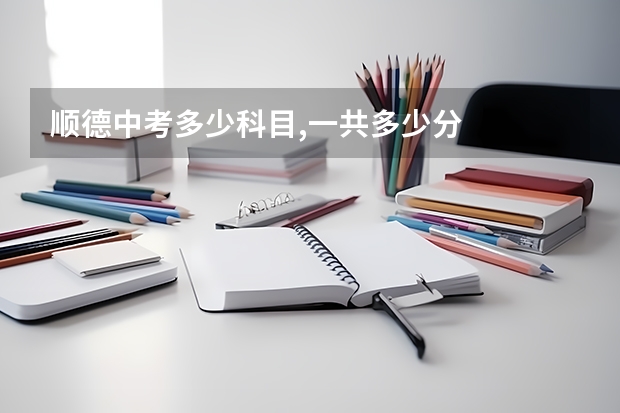 顺德中考多少科目,一共多少分