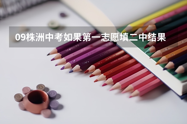 09株洲中考如果第一志愿填二中结果没考上，那么第二志愿填的4中学还会要吗