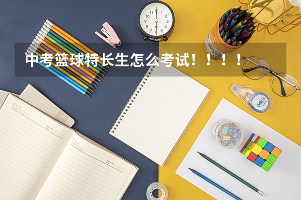 中考篮球特长生怎么考试！！！！