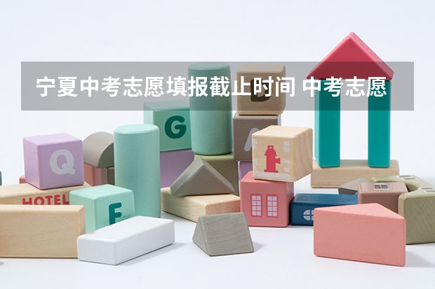 宁夏中考志愿填报截止时间 中考志愿填报时间