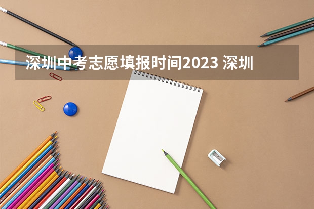 深圳中考志愿填报时间2023 深圳中考补报志愿的时间(急)