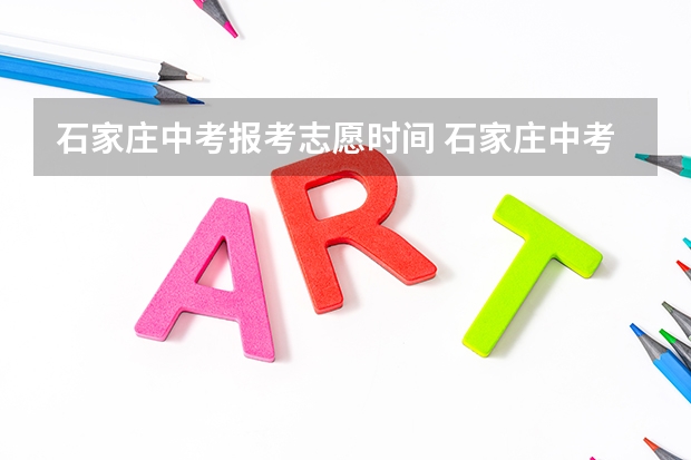 石家庄中考报考志愿时间 石家庄中考填报志愿的方法与步骤