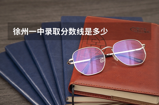 徐州一中录取分数线是多少