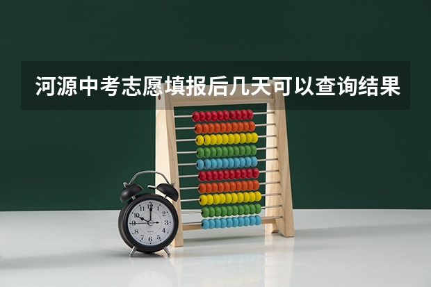 河源中考志愿填报后几天可以查询结果（09年中考成绩怎样领取）